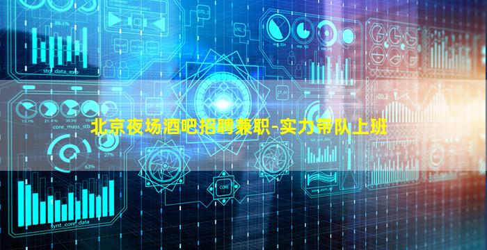 北京夜场酒吧招聘兼职-实力带队上班