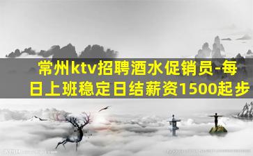 常州ktv招聘酒水促销员-每日上班稳定日结薪资1500起步
