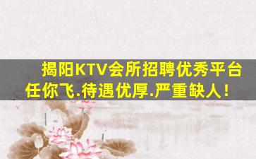 揭阳KTV会所招聘优秀平台任你飞.待遇优厚.严重缺人！
