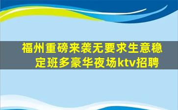 福州重磅来袭无要求生意稳定班多豪华夜场ktv招聘